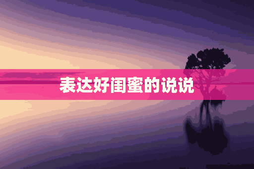 表达好闺蜜的说说